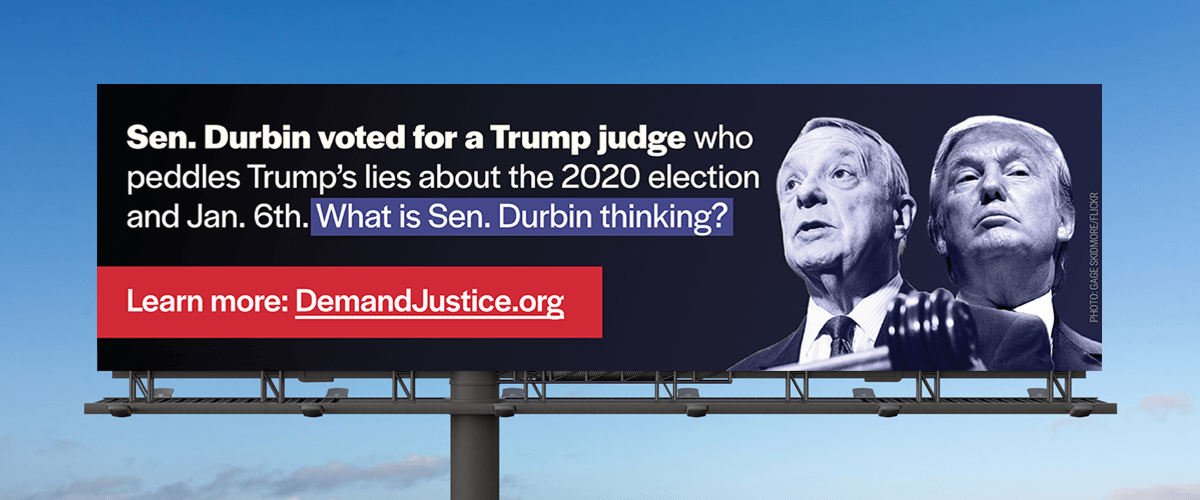 Ad Campaign: Sen. Durbin voted for a Trump judge who peddles Trump's lies about the 2020 election and Jan. 6th. What is Sen. Durbin thinking?
