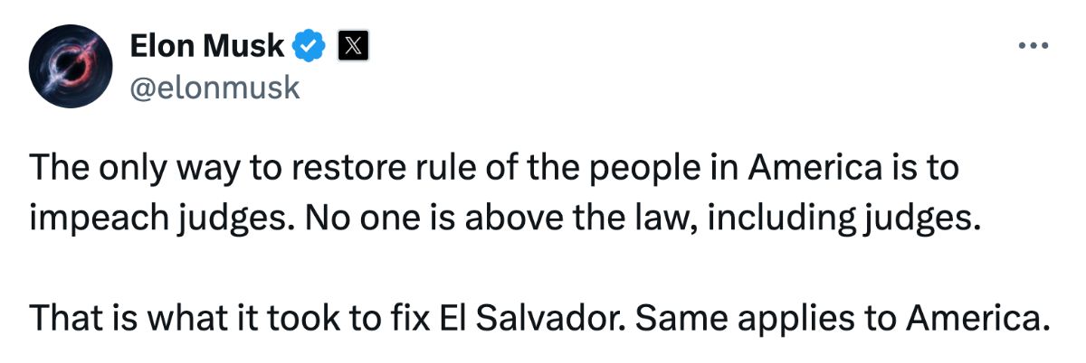 A post on X from Elon Musk reading: 'The only way to restore rule of the people in America is to impeach judges. No one is above the law, including judges. That is what it took to fix El Salvador. Same applies to America.'