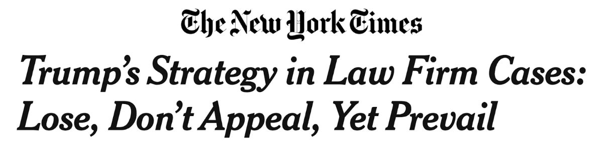 The New York Times: Trump's Strategy in Law Firm Cases: Lose, Don't Appeal, Yet Prevail