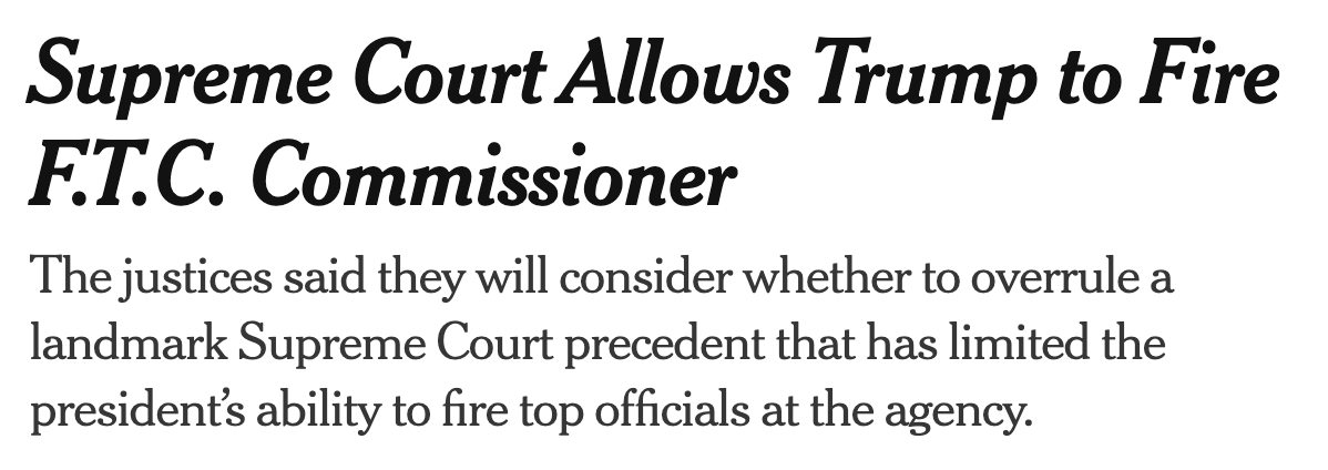 Supreme Court Allows Trump to Fire F.T.C. Commissioner; The justices said they will consider whether to overrule a landmark Supreme Court precedent that has limited the president's ability to fire top officials at the agency.