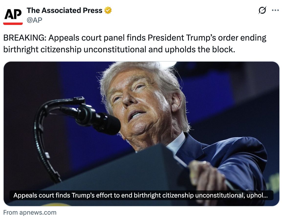 Tweet from The Associated Press: BREAKING: Appeals court panel finds President Trump’s order ending birthright citizenship unconstitutional and upholds the block.