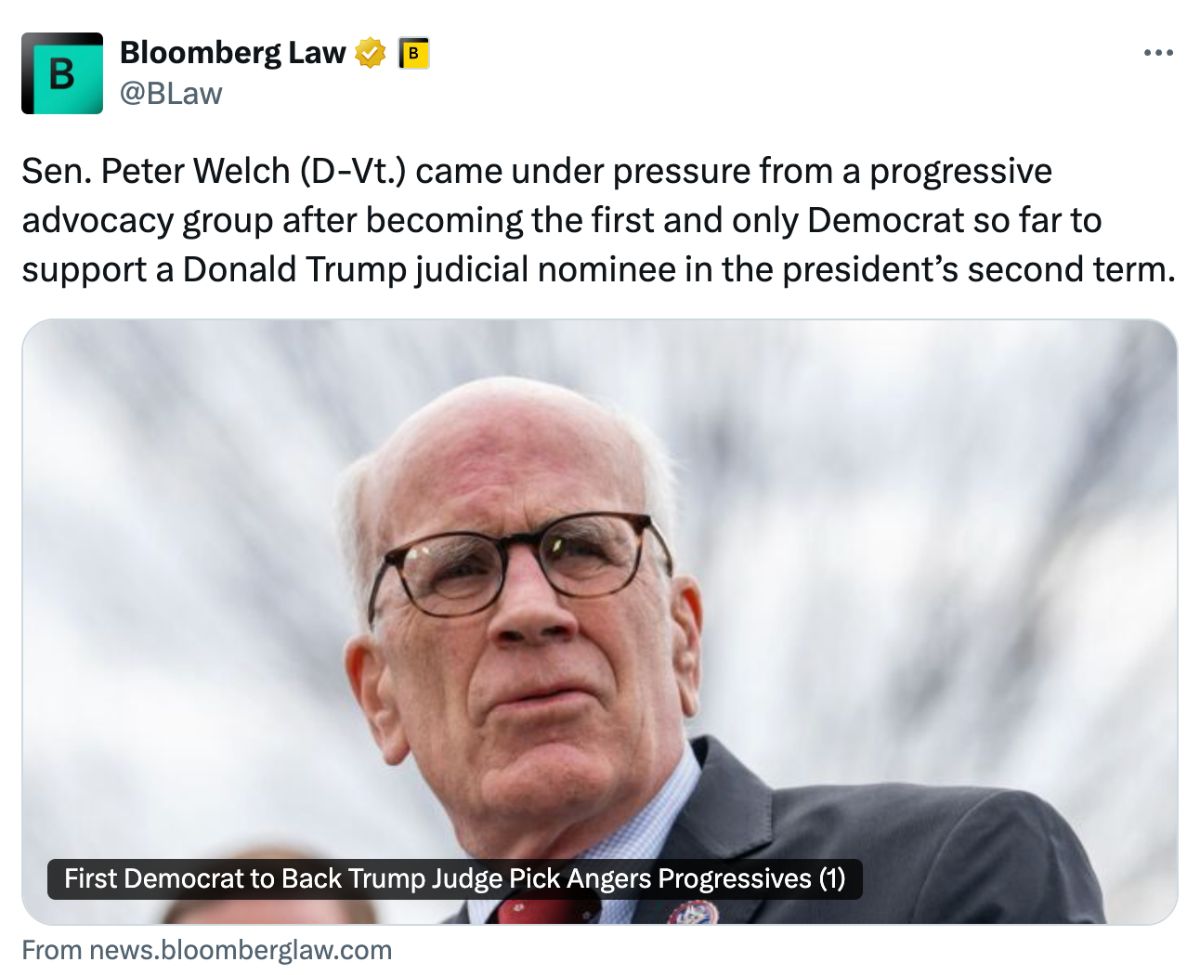 Bloomberg Law: Sen. Peter Welch (D-Vt.) came under pressure from a progressive advocacy group after becoming the first and only Democrat so far to support a Donald Trump judicial nominee in the president’s second term.