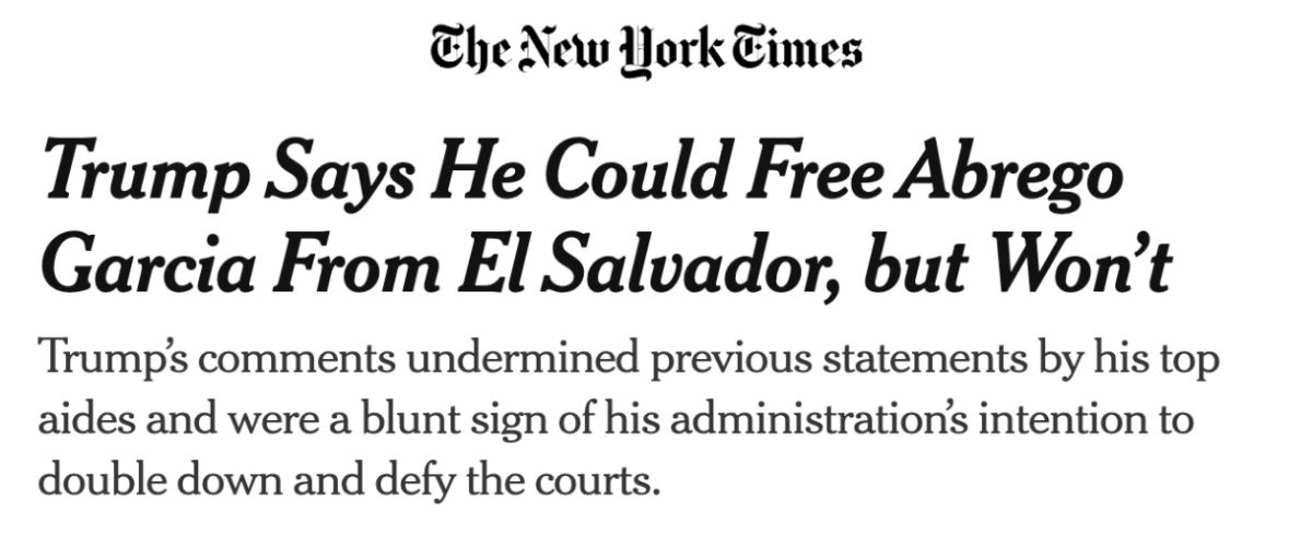 New York Times headline reading "Trump Says He Could Free Abrego Garcia From El Salvador, but Won't". Subhead reads "Trump's comments undermined previous statements by his top aids and were a blunt sign of his administration's intention to double down and defy the courts."