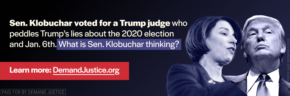 Ad Campaign: Sen. Klobuchar voted for a Trump judge who peddles Trump's lies about the 2020 election and Jan. 6th. What is Sen. Klobuchar thinking?